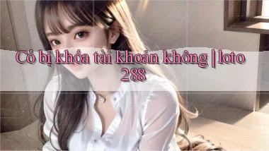 Có bị khóa tài khoản không loto288
