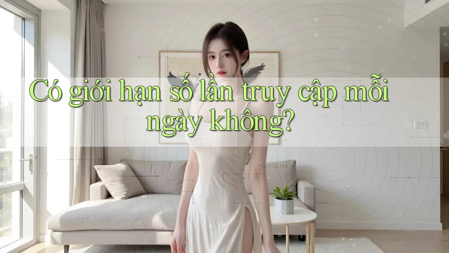 Có giới hạn số lần truy cập mỗi ngày không? Có giới hạn số lần truy cập mỗi ngày không?