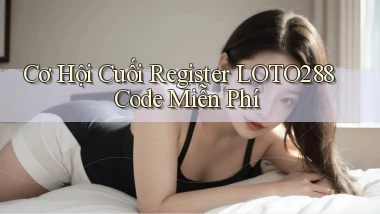 cơ hội cuối register loto288 code miễn phí