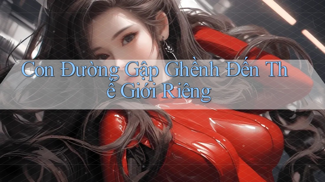 Con Đường Gập Ghềnh Đến Thế Giới Riêng Con Đường Gập Ghềnh Đến Thế Giới Riêng