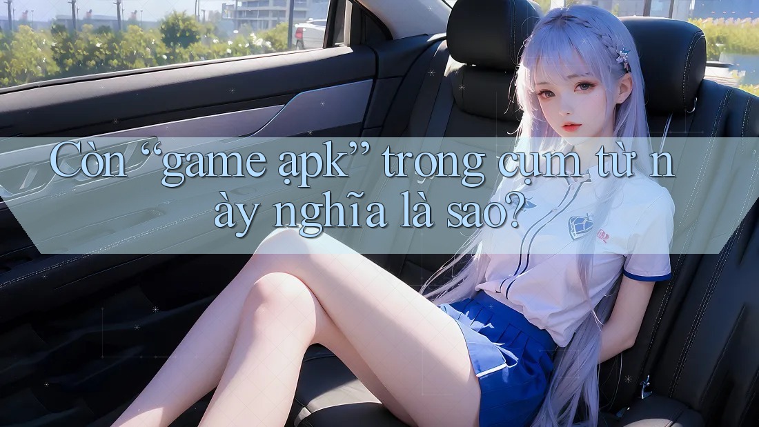 Còn “game ạpk” trong cụm từ này nghĩa là sao? Còn “game ạpk” trong cụm từ này nghĩa là sao?