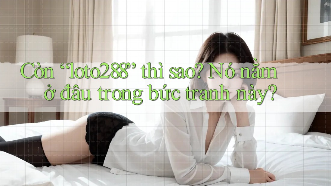 Còn “loto288” thì sao? Nó nằm ở đâu trong bức tranh này? Còn “loto288” thì sao? Nó nằm ở đâu trong bức tranh này?