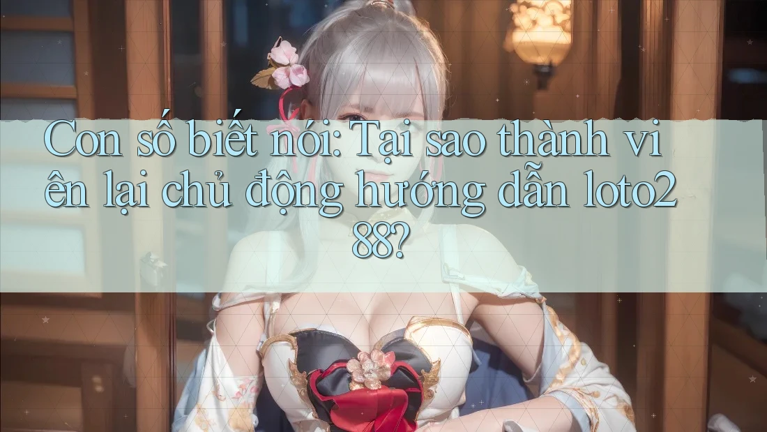 Con số biết nói: Tại sao thành viên lại chủ động hướng dẫn loto288? Con số biết nói: Tại sao thành viên lại chủ động hướng dẫn loto288?