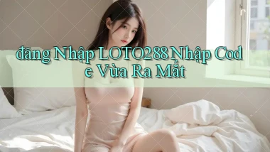 đăng nhập loto288 nhập code vừa ra mắt