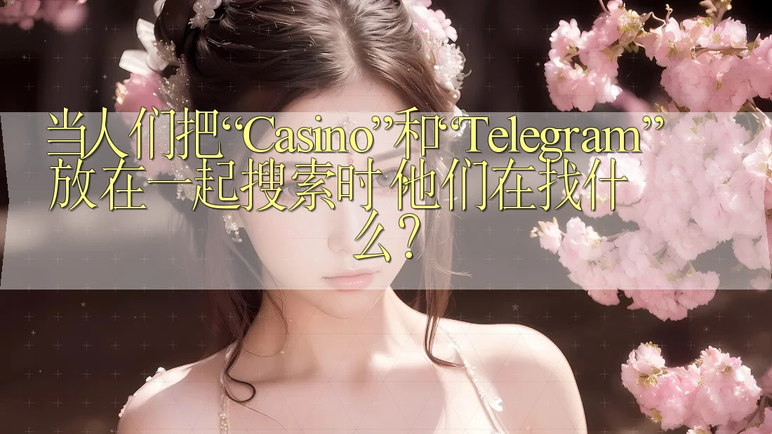 当人们把“Casino”和“Telegram”放在一起搜索时,他们在找什么? 当人们把“Casino”和“Telegram”放在一起搜索时,他们在找什么?