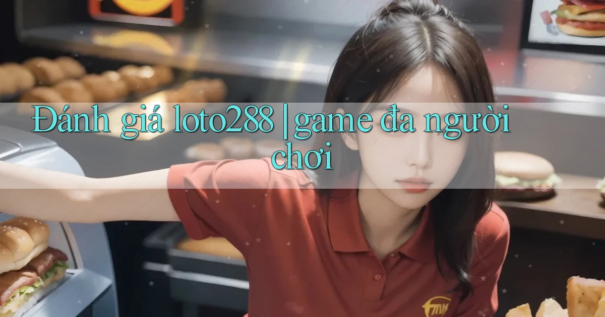 Đánh giá loto288 game đa người chơi