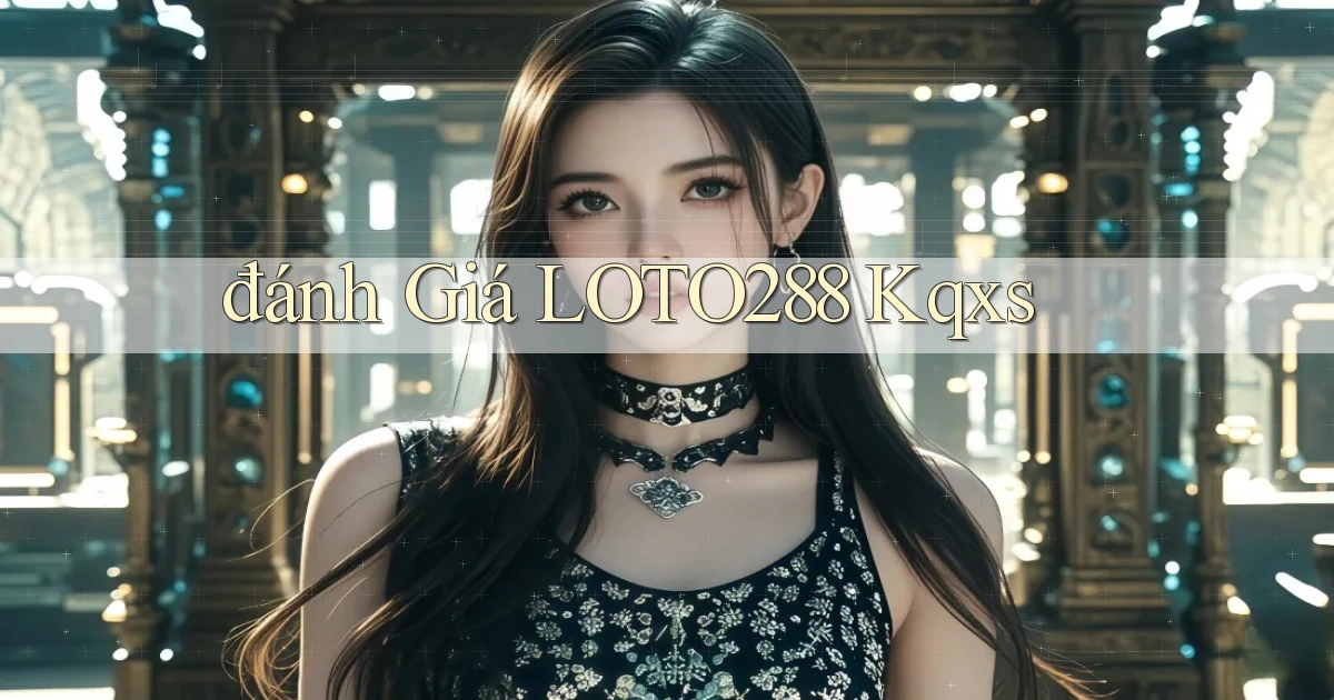 đánh giá loto288 kqxs