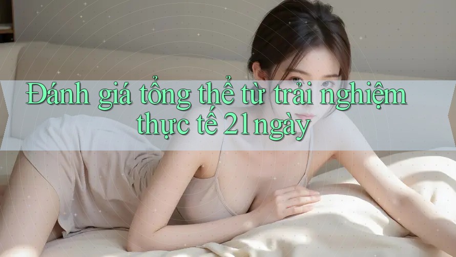 Đánh giá tổng thể từ trải nghiệm thực tế 21 ngày