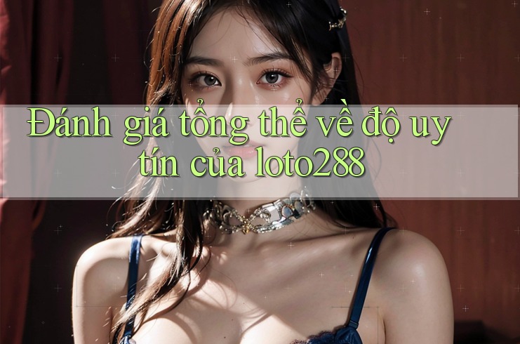 Đánh giá tổng thể về độ uy tín của loto288 Đánh giá tổng thể về độ uy tín của loto288