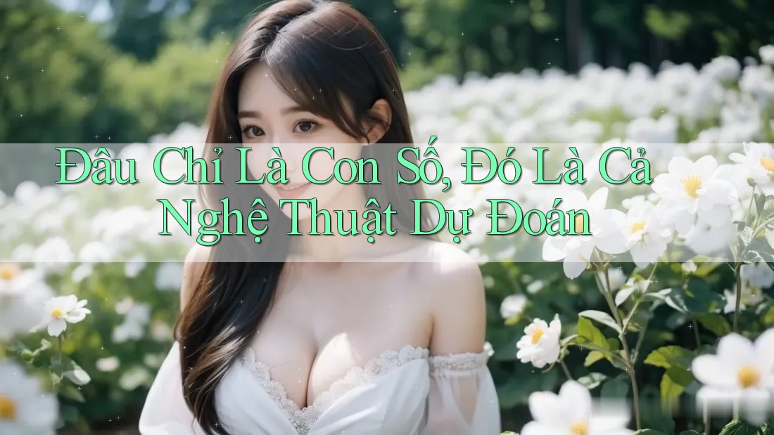 Đâu Chỉ Là Con Số, Đó Là Cả Nghệ Thuật Dự Đoán Đâu Chỉ Là Con Số, Đó Là Cả Nghệ Thuật Dự Đoán