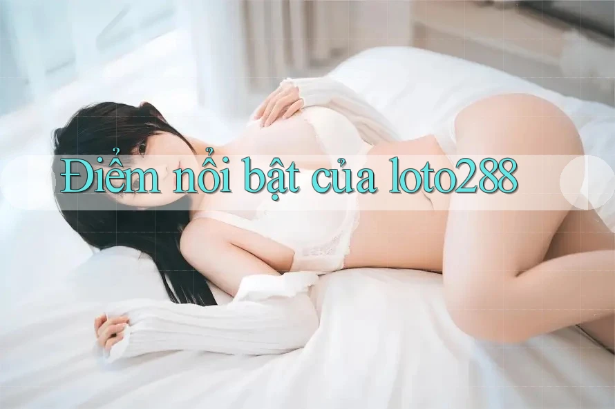 Điểm nổi bật của loto288 Điểm nổi bật của loto288