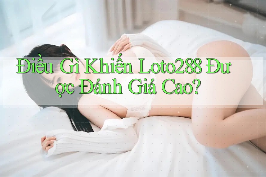 Điều Gì Khiến Loto288 Được Đánh Giá Cao? Điều Gì Khiến Loto288 Được Đánh Giá Cao?