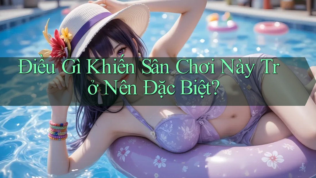 Điều Gì Khiến Sân Chơi Này Trở Nên Đặc Biệt? Điều Gì Khiến Sân Chơi Này Trở Nên Đặc Biệt?