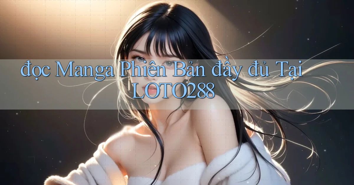 đọc manga phiên bản đầy đủ tại loto288