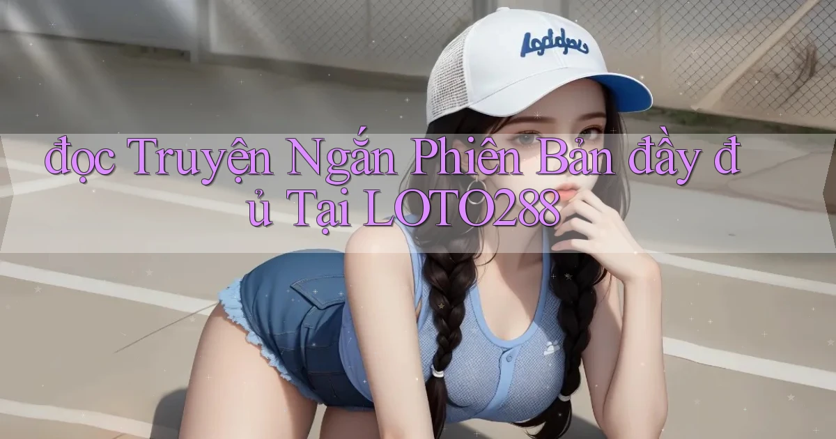 đọc truyện ngắn phiên bản đầy đủ tại loto288