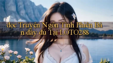 đọc truyện ngôn tình phiên bản đầy đủ tại loto288