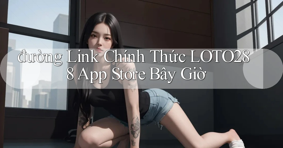 đường link chính thức loto288 app store bây giờ