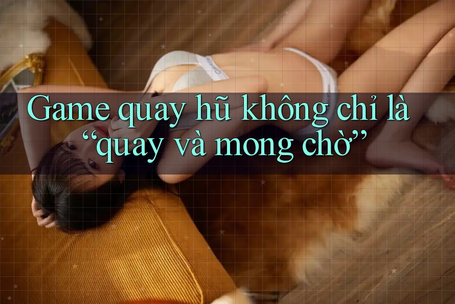 Game quay hũ không chỉ là “quay và mong chờ” Game quay hũ không chỉ là “quay và mong chờ”