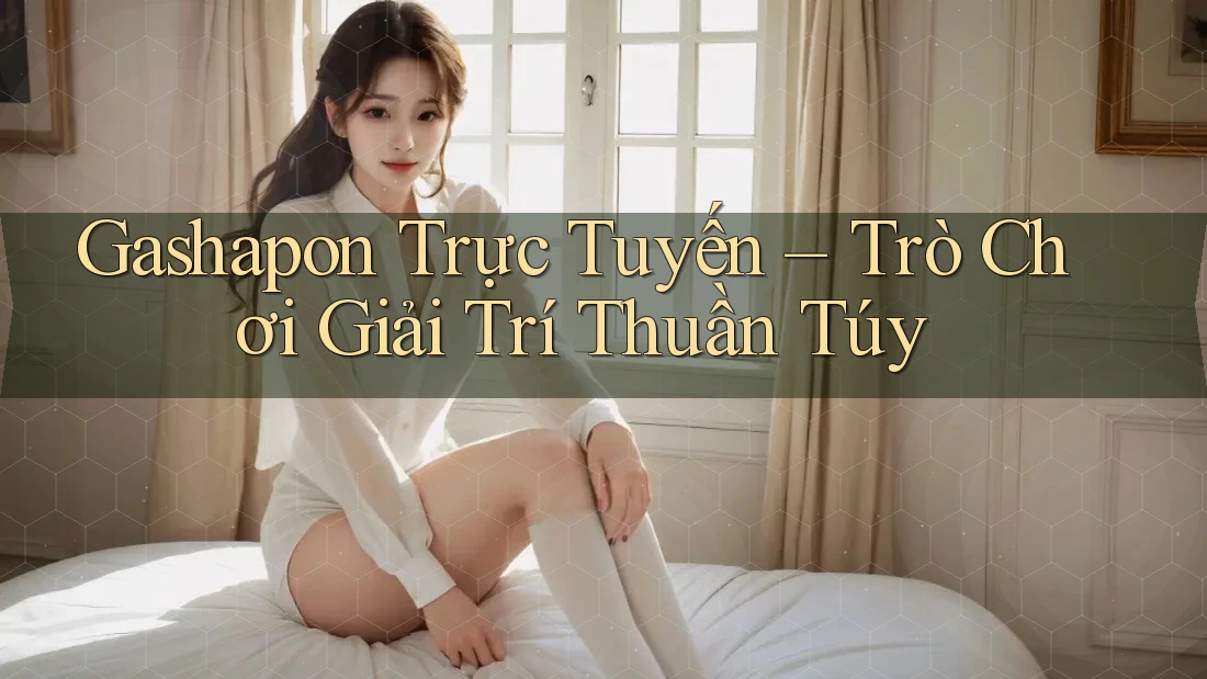 Gashapon Trực Tuyến – Trò Chơi Giải Trí Thuần Túy Gashapon Trực Tuyến – Trò Chơi Giải Trí Thuần Túy