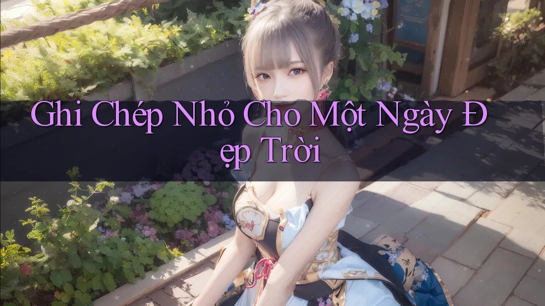 Ghi Chép Nhỏ Cho Một Ngày Đẹp Trời Ghi Chép Nhỏ Cho Một Ngày Đẹp Trời