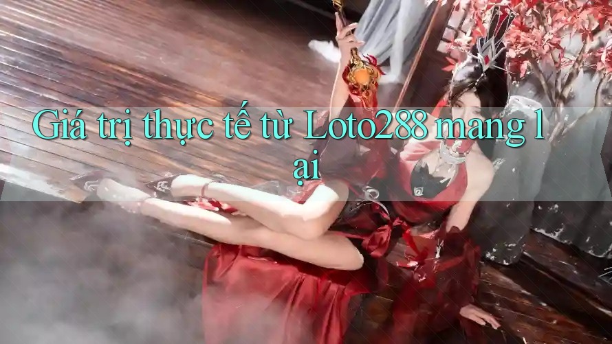 Giá trị thực tế từ Loto288 mang lại Giá trị thực tế từ Loto288 mang lại