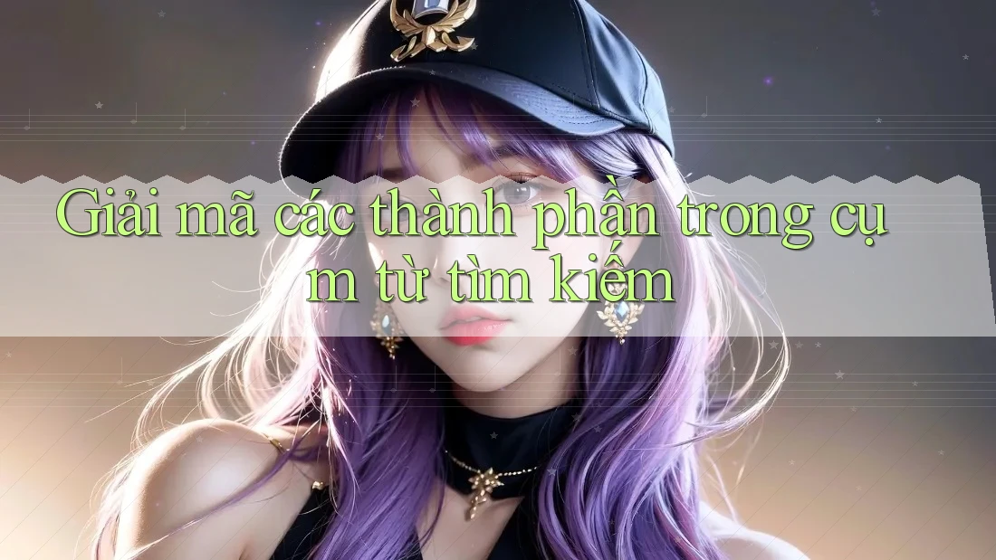 Giải mã các thành phần trong cụm từ tìm kiếm Giải mã các thành phần trong cụm từ tìm kiếm