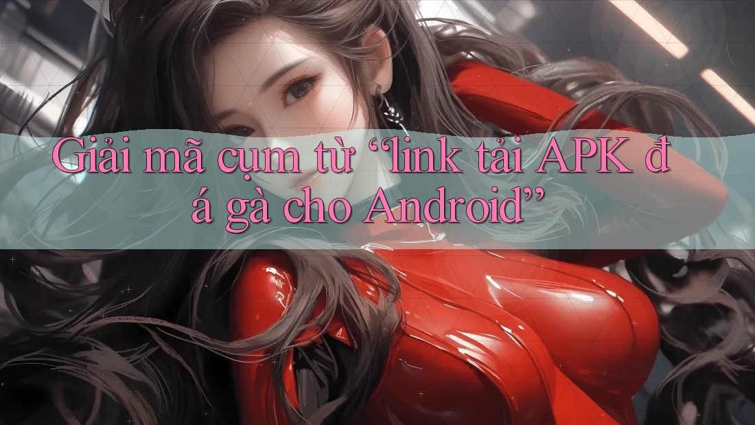 Giải mã cụm từ “link tải APK đá gà cho Android” Giải mã cụm từ “link tải APK đá gà cho Android”