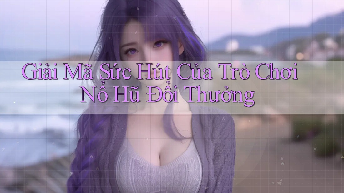 Giải Mã Sức Hút Của Trò Chơi Nổ Hũ Đổi Thưởng Giải Mã Sức Hút Của Trò Chơi Nổ Hũ Đổi Thưởng