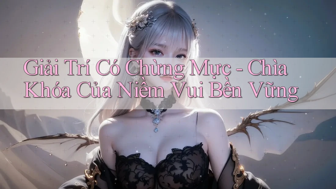 Giải Trí Có Chừng Mực - Chìa Khóa Của Niềm Vui Bền Vững Giải Trí Có Chừng Mực - Chìa Khóa Của Niềm Vui Bền Vững