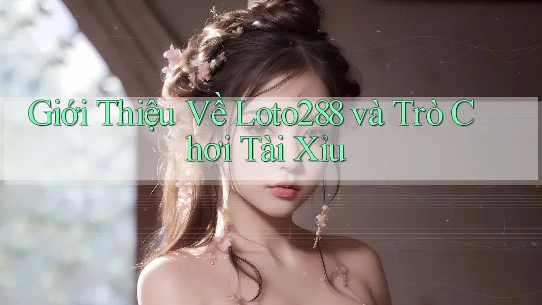 Giới Thiệu Về Loto288 và Trò Chơi Tài Xỉu Giới Thiệu Về Loto288 và Trò Chơi Tài Xỉu