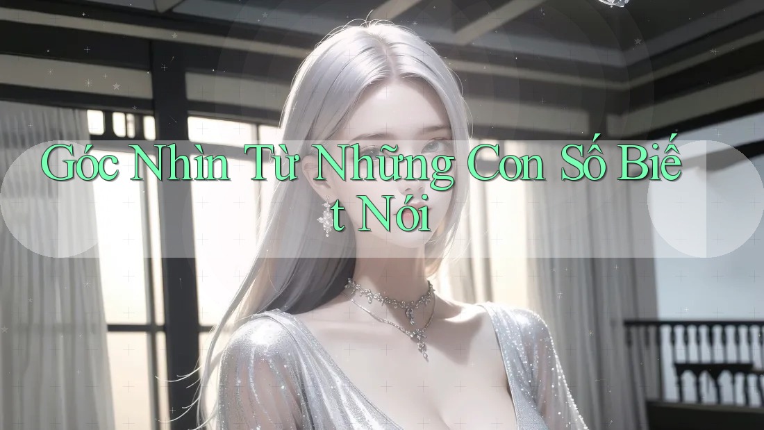 Góc Nhìn Từ Những Con Số Biết Nói Góc Nhìn Từ Những Con Số Biết Nói