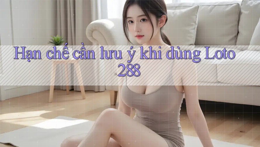 Hạn chế cần lưu ý khi dùng loto288 Hạn chế cần lưu ý khi dùng loto288