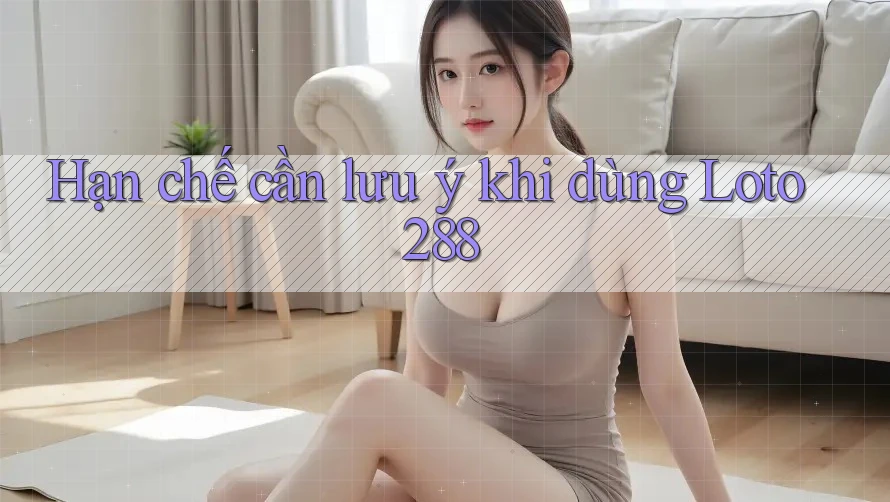 Hạn chế cần lưu ý khi dùng Loto288 Hạn chế cần lưu ý khi dùng Loto288