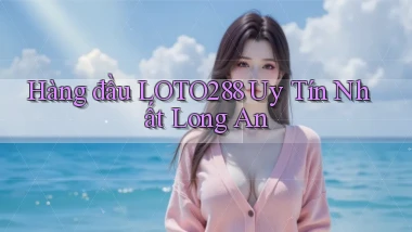 hàng đầu loto288 uy tín nhất Long An