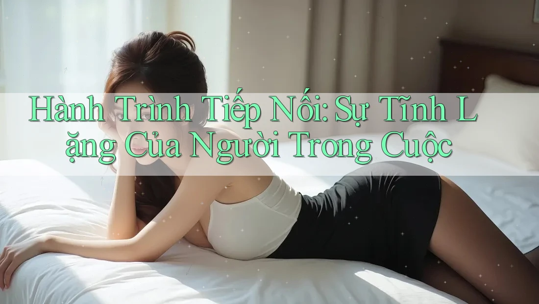 Hành Trình Tiếp Nối: Sự Tĩnh Lặng Của Người Trong Cuộc Hành Trình Tiếp Nối: Sự Tĩnh Lặng Của Người Trong Cuộc