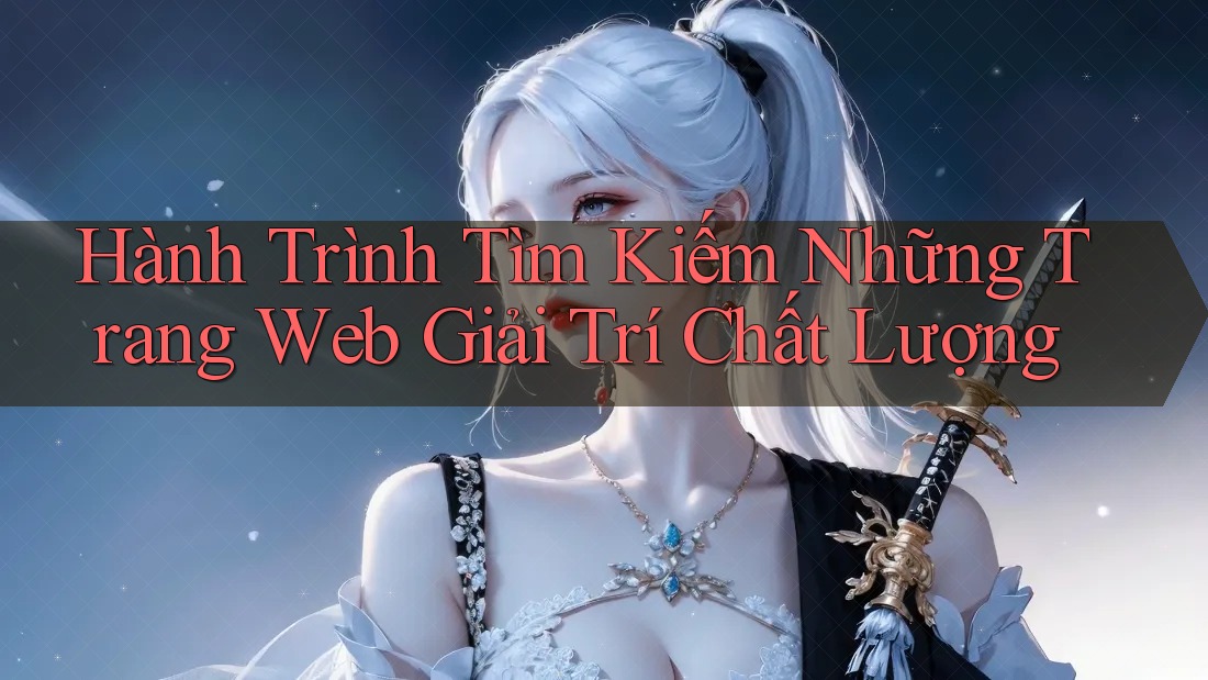 Hành Trình Tìm Kiếm Những Trang Web Giải Trí Chất Lượng Hành Trình Tìm Kiếm Những Trang Web Giải Trí Chất Lượng