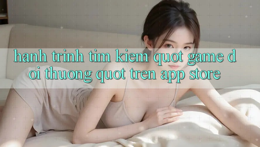 Hành Trình Tìm Kiếm " Game Đổi Thưởng" Trên App Store Hành Trình Tìm Kiếm " Game Đổi Thưởng" Trên App Store