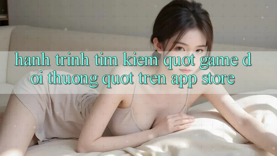 Hành Trình Tìm Kiếm " Game Đổi Thưởng" Trên App Store Hành Trình Tìm Kiếm " Game Đổi Thưởng" Trên App Store