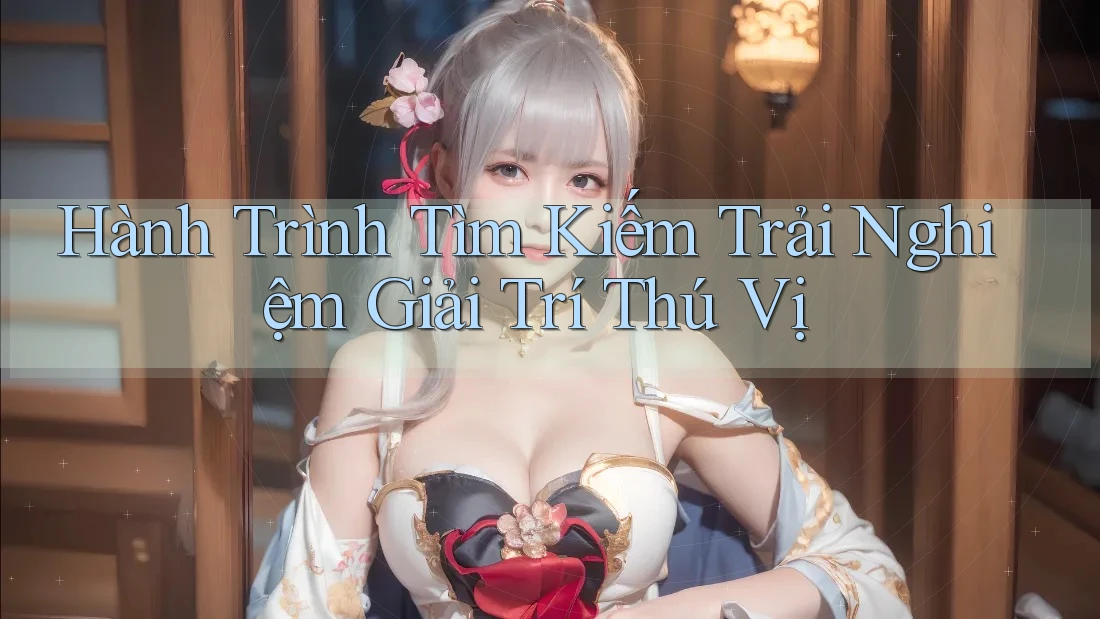Hành Trình Tìm Kiếm Trải Nghiệm Giải Trí Thú Vị Hành Trình Tìm Kiếm Trải Nghiệm Giải Trí Thú Vị