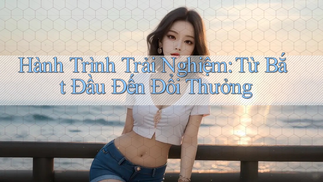 Hành Trình Trải Nghiệm: Từ Bắt Đầu Đến Đổi Thưởng Hành Trình Trải Nghiệm: Từ Bắt Đầu Đến Đổi Thưởng