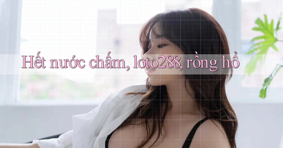 hết nước chấm loto288 rồng hổ