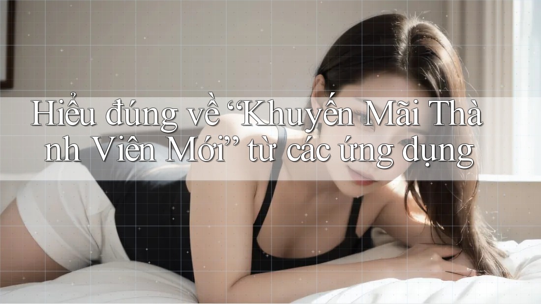 Hiểu đúng về “Khuyến Mãi Thành Viên Mới” từ các ứng dụng Hiểu đúng về “Khuyến Mãi Thành Viên Mới” từ các ứng dụng