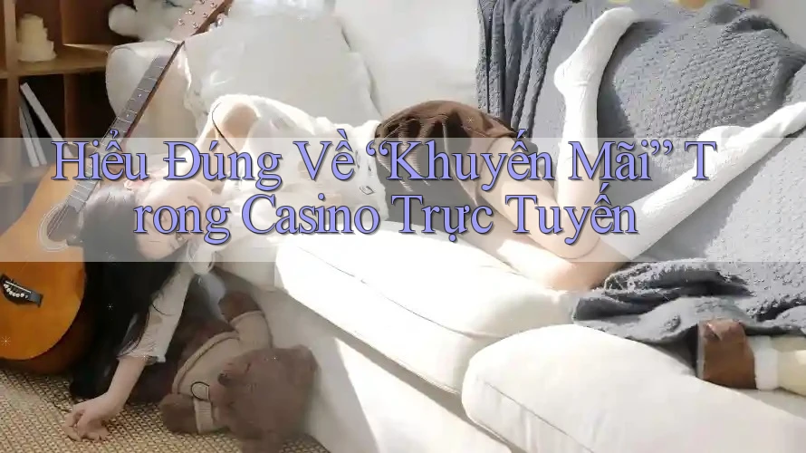 Hiểu Đúng Về “Khuyến Mãi” Trong Casino Trực Tuyến Hiểu Đúng Về “Khuyến Mãi” Trong Casino Trực Tuyến