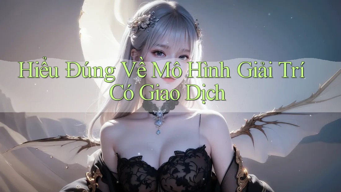 Hiểu Đúng Về Mô Hình Giải Trí Có Giao Dịch Hiểu Đúng Về Mô Hình Giải Trí Có Giao Dịch