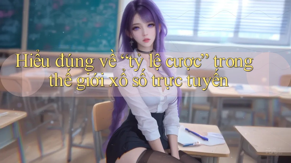 Hiểu đúng về “tỷ lệ cược” trong thế giới xổ số trực tuyến Hiểu đúng về “tỷ lệ cược” trong thế giới xổ số trực tuyến