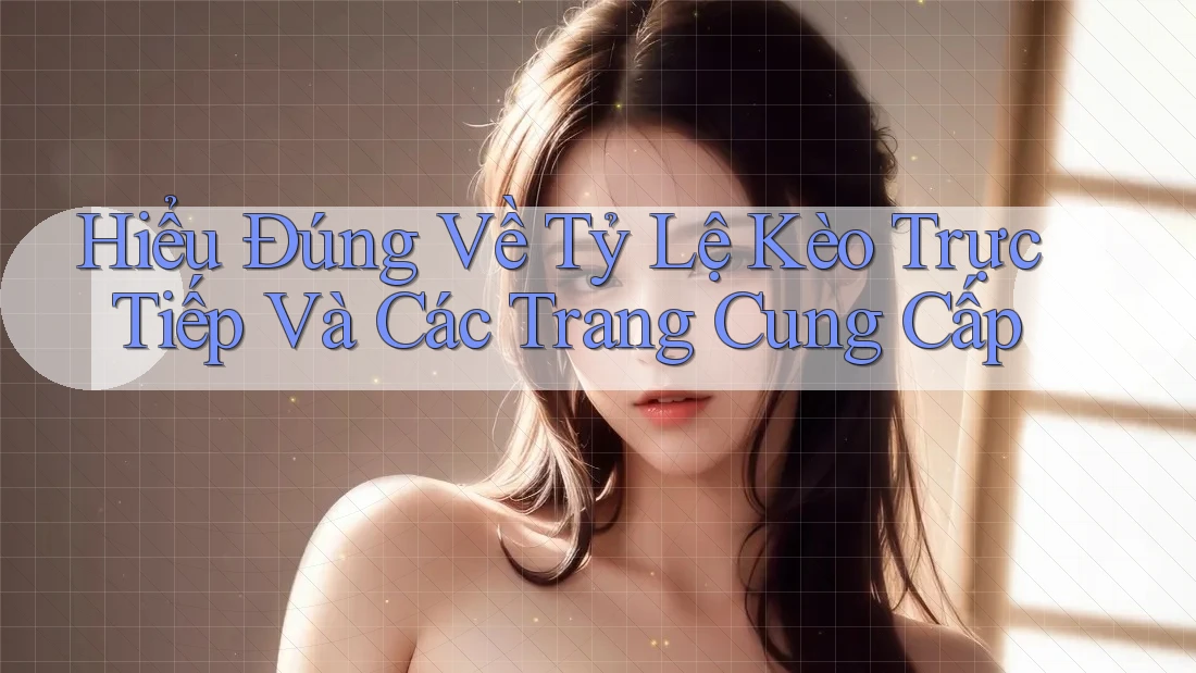 Hiểu Đúng Về Tỷ Lệ Kèo Trực Tiếp Và Các Trang Cung Cấp Hiểu Đúng Về Tỷ Lệ Kèo Trực Tiếp Và Các Trang Cung Cấp