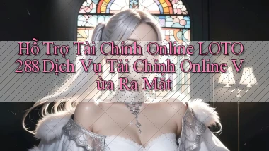 hỗ trợ tài chính online loto288 dịch vụ tài chính online vừa ra mắt