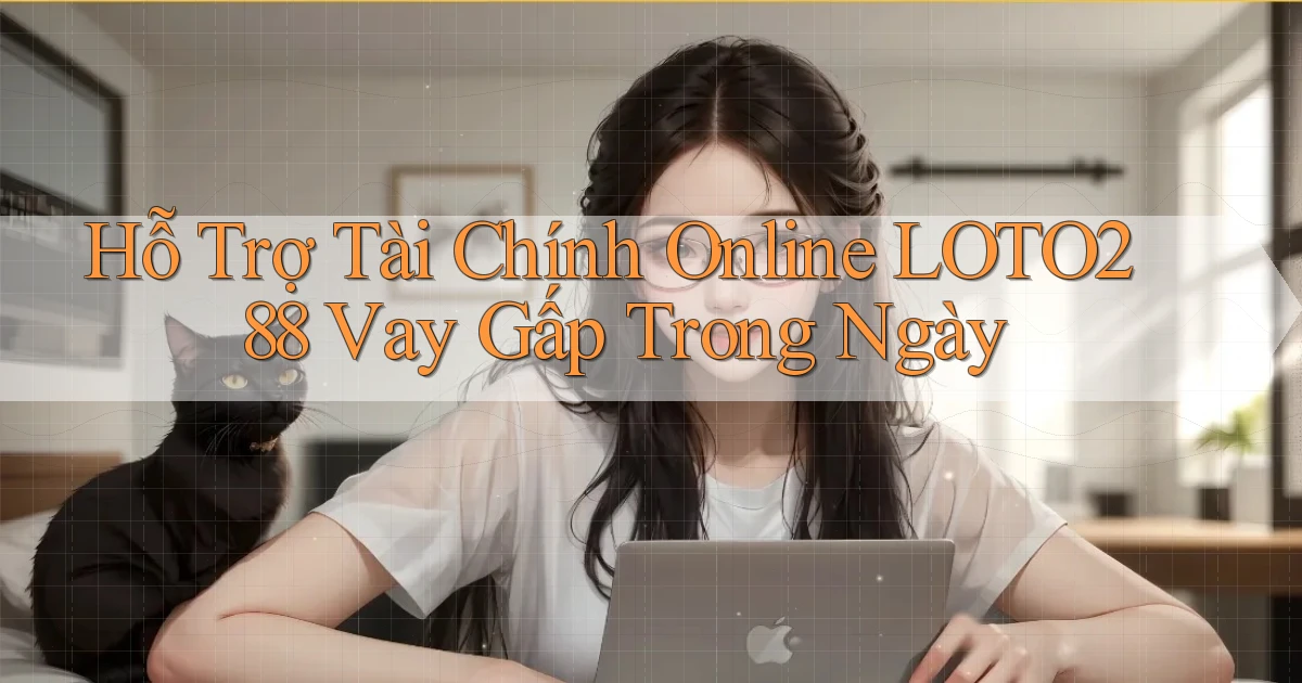 hỗ trợ tài chính online loto288 vay gấp trong ngày