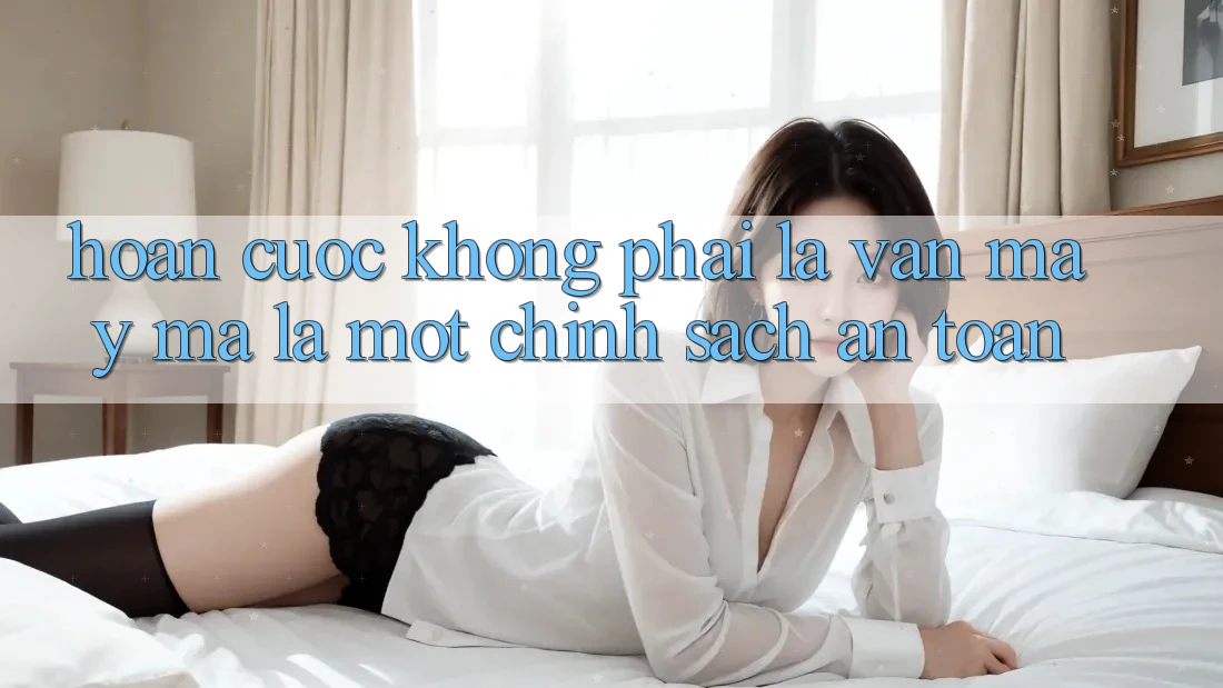 “Hoàn Cược” – Không Phải Là Vận May, Mà Là Một Chính Sách An Toàn “Hoàn Cược” – Không Phải Là Vận May, Mà Là Một Chính Sách An Toàn