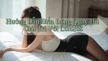 hướng dẫn biến động quay hũ giải trí với loto288